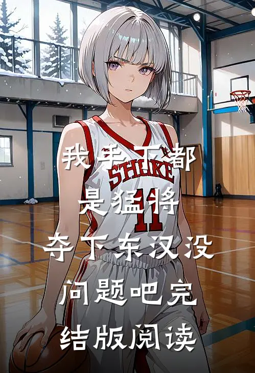 我手下都是猛将，夺下东汉没问题吧完结版阅读