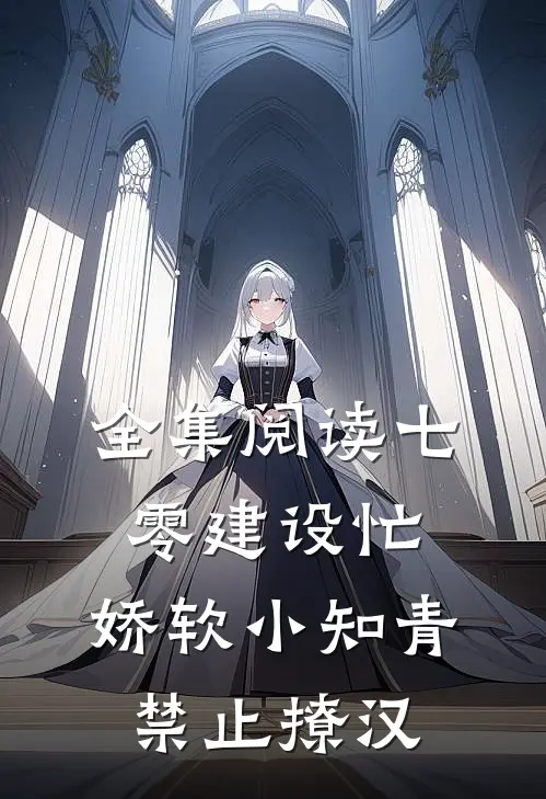 全集阅读七零建设忙,娇软小知青禁止撩汉