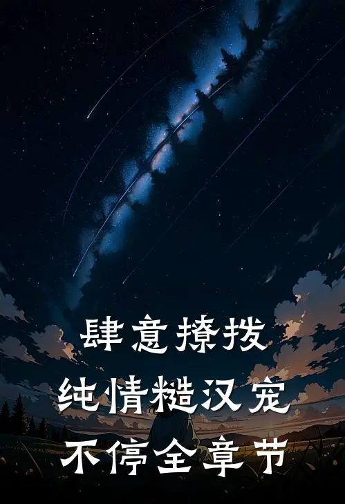 肆意撩拨:纯情糙汉宠不停全章节