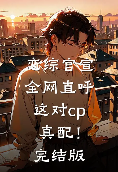 恋综官宣,全网直呼这对cp真配!完结版