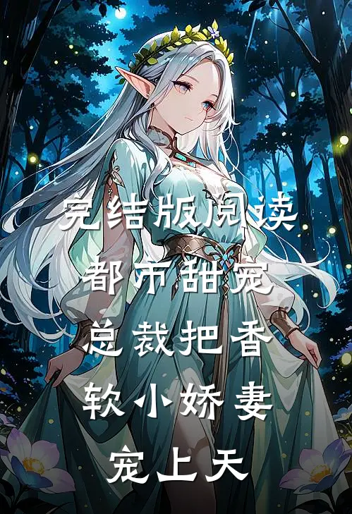 完结版阅读都市甜宠:总裁把香软小娇妻宠上天