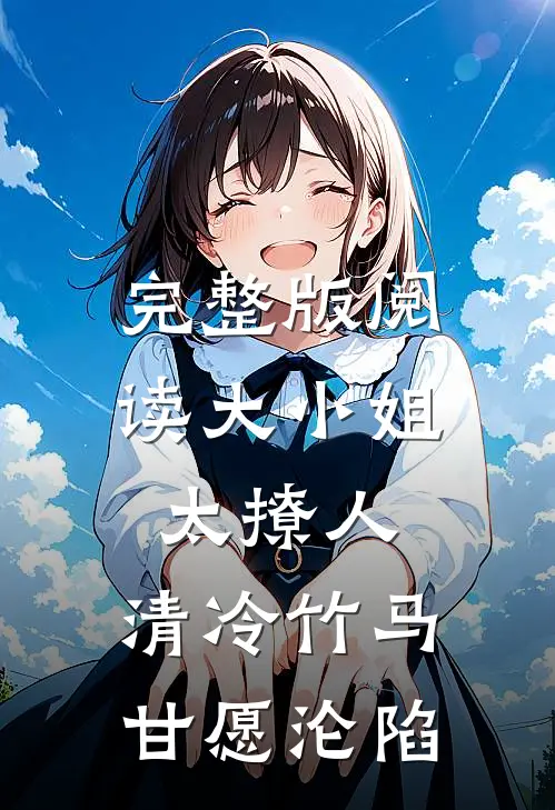 完整版阅读大小姐太撩人,清冷竹马甘愿沦陷