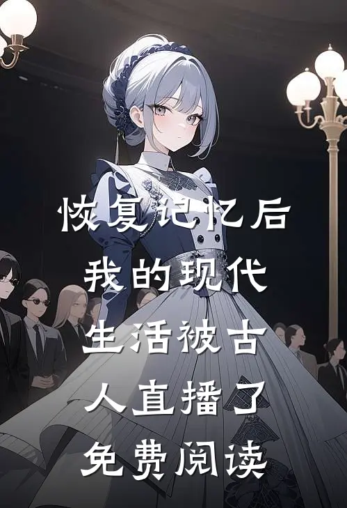 恢复记忆后,我的现代生活被古人直播了免费阅读