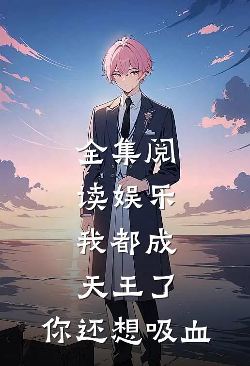 全集阅读娱乐:我都成天王了,你还想吸血