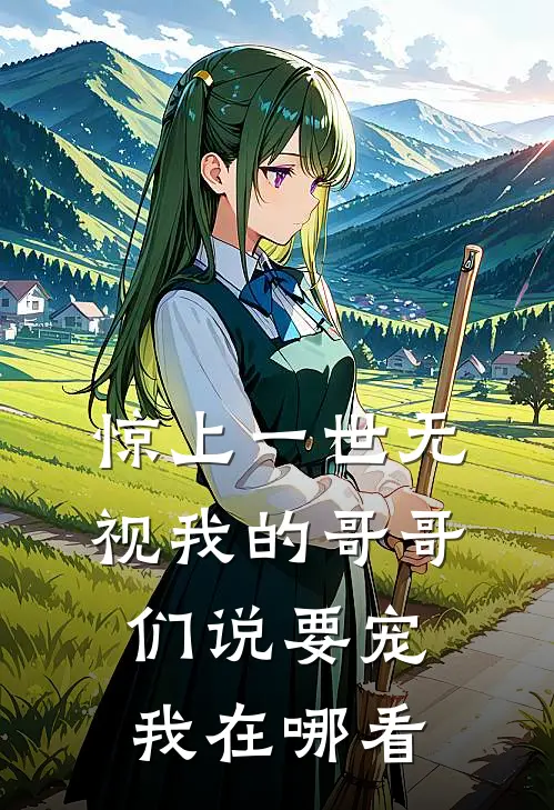 惊上一世无视我的哥哥们说要宠我在哪看