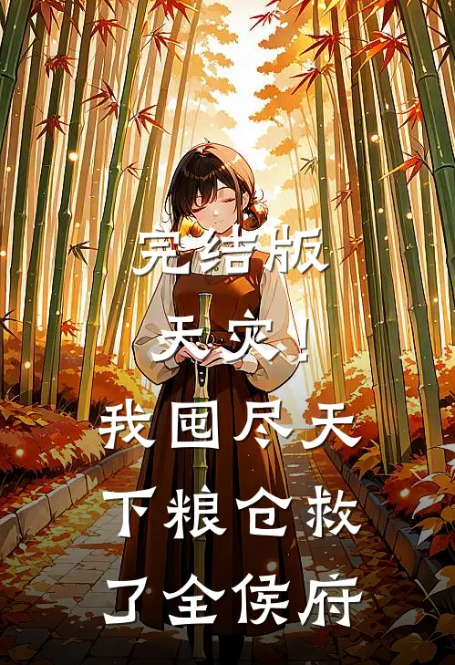 完结版天灾!我囤尽天下粮仓救了全侯府