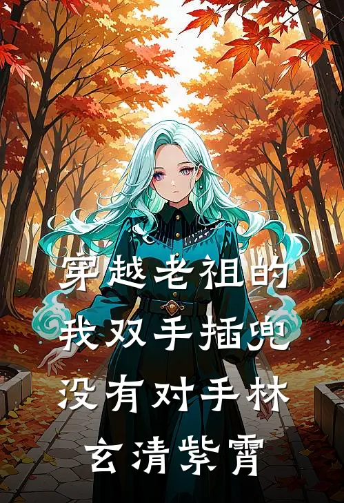穿越老祖的我双手插兜,没有对手林玄清紫霄