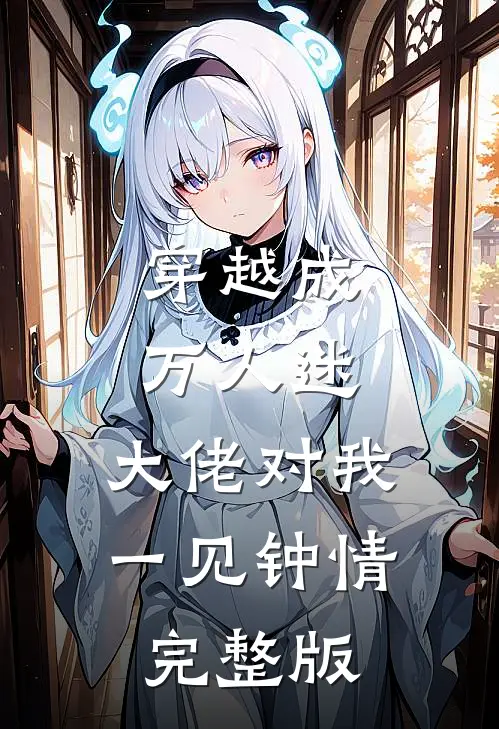 穿越成万人迷，大佬对我一见钟情完整版