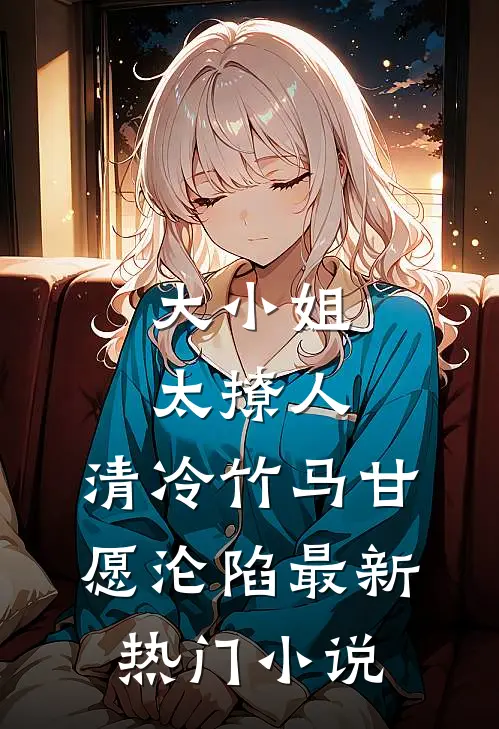 大小姐太撩人,清冷竹马甘愿沦陷最新热门小说