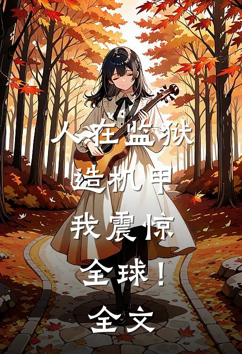 人在监狱造机甲,我震惊全球!全文