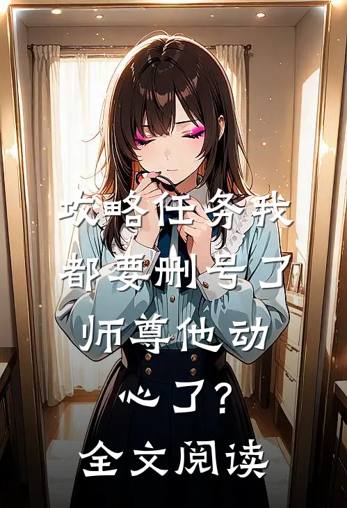 攻略任务我都要删号了,师尊他动心了?全文阅读