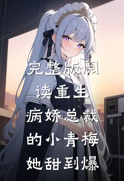 完整版阅读重生:病娇总裁的小青梅她甜到爆