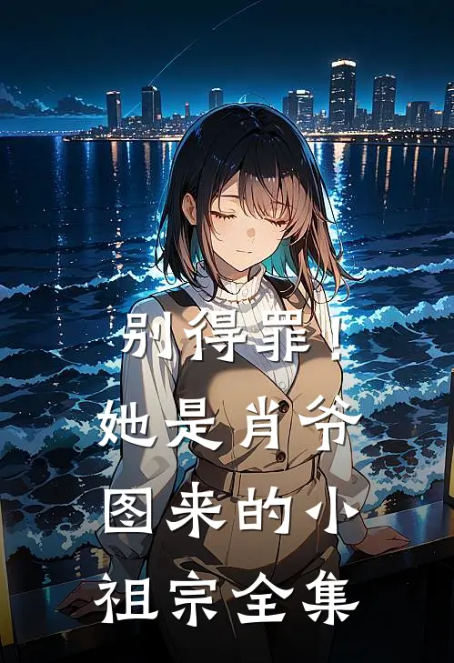 别得罪！她是肖爷图来的小祖宗全集