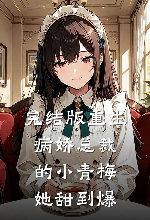 完结版重生:病娇总裁的小青梅她甜到爆