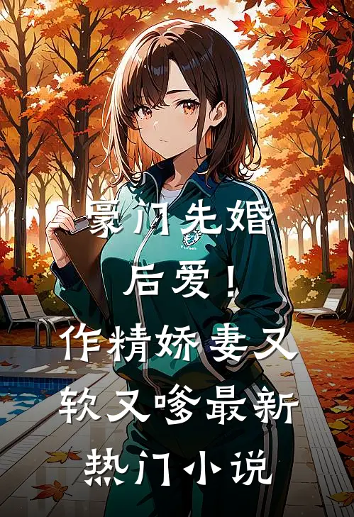 豪门先婚后爱!作精娇妻又软又嗲最新热门小说