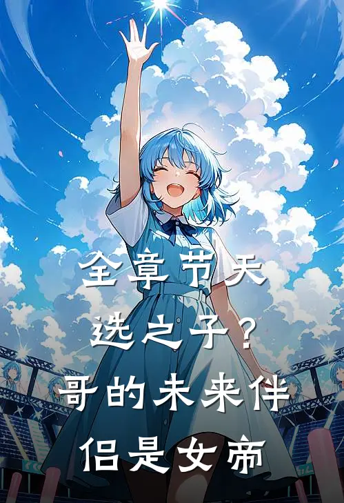 全章节天选之子?哥的未来伴侣是女帝