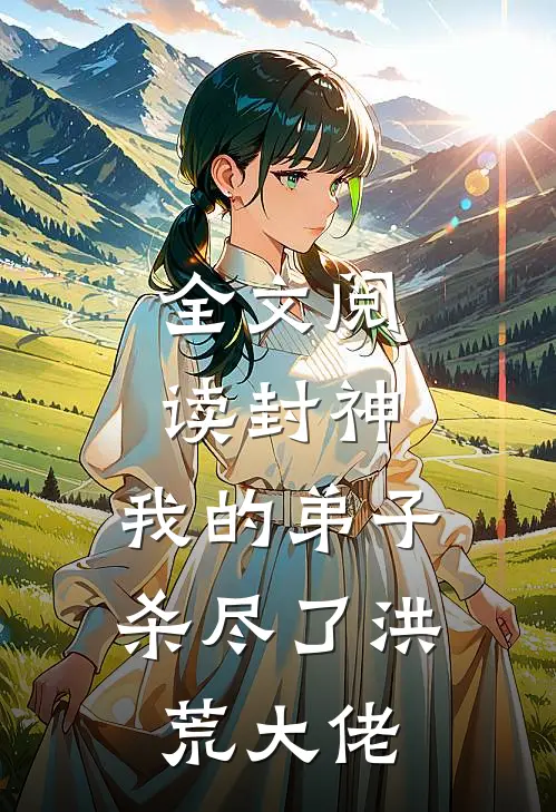 全文阅读封神:我的弟子杀尽了洪荒大佬