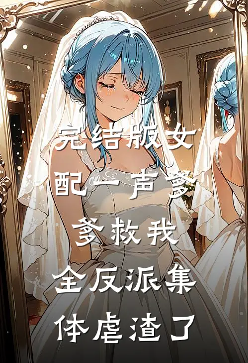完结版女配一声爹爹救我，全反派集体虐渣了