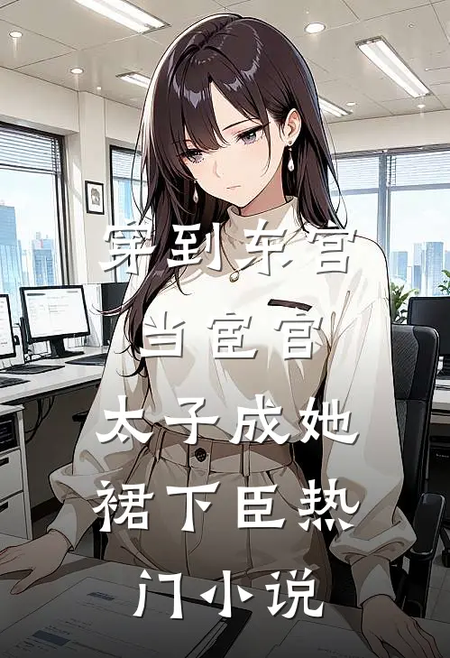 穿到东宫当宦官,太子成她裙下臣热门小说