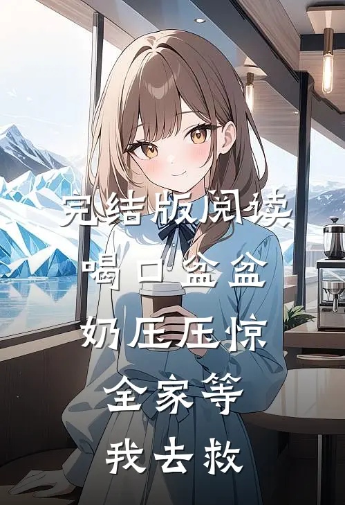完结版阅读喝口盆盆奶压压惊,全家等我去救