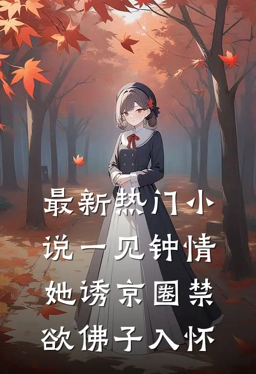 最新热门小说一见钟情:她诱京圈禁欲佛子入怀