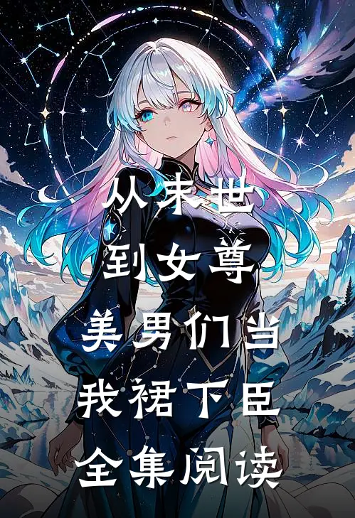 从末世到女尊,美男们当我裙下臣全集阅读