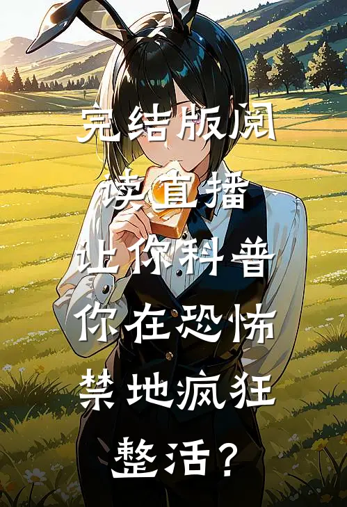 完结版阅读直播:让你科普,你在恐怖禁地疯狂整活?