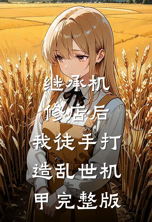继承机修店后,我徒手打造乱世机甲完整版