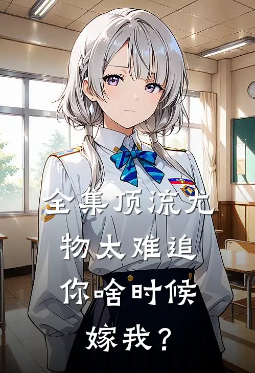 全集顶流尤物太难追:你啥时候嫁我?