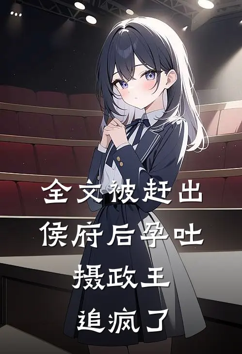 全文被赶出侯府后孕吐,摄政王追疯了