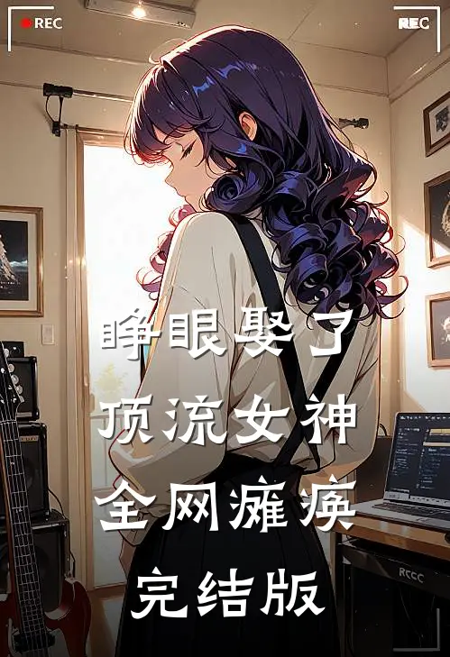睁眼娶了顶流女神,全网瘫痪完结版