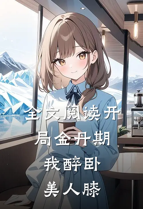 全文阅读开局金丹期,我醉卧美人膝