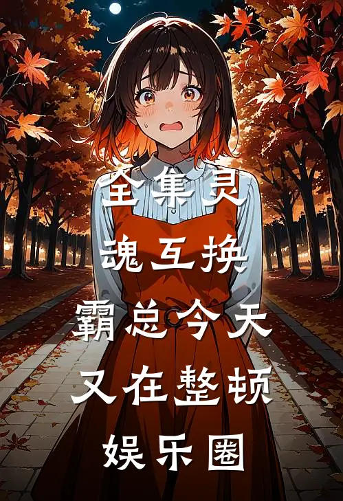 全集灵魂互换：霸总今天又在整顿娱乐圈