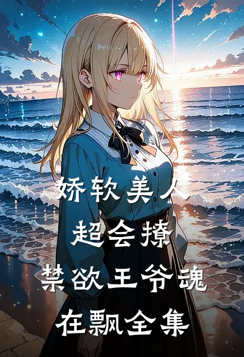 娇软美人超会撩,禁欲王爷魂在飘全集
