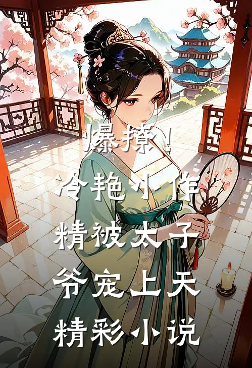 爆撩!冷艳小作精被太子爷宠上天精彩小说
