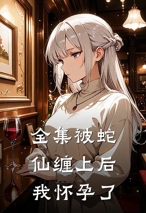 全集被蛇仙缠上后,我怀孕了