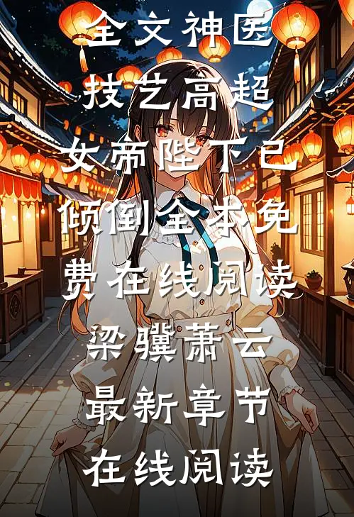 全文神医技艺高超,女帝陛下已倾倒