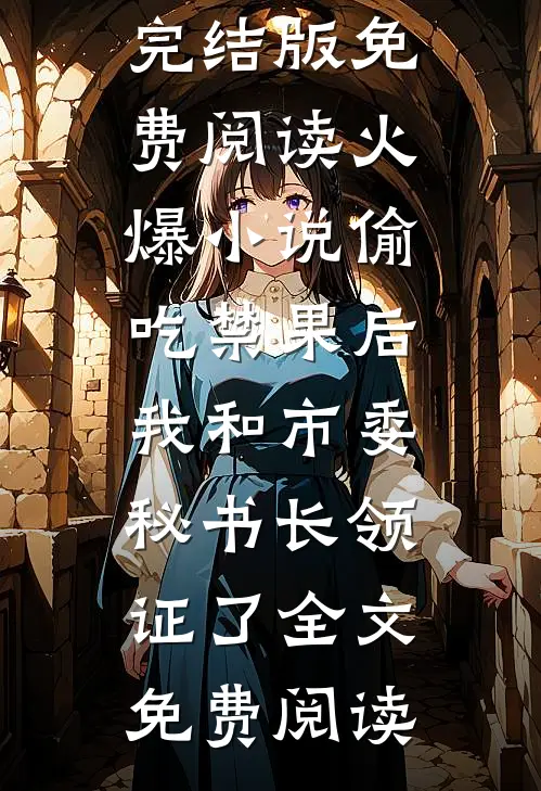 火爆小说偷吃禁果后,我和市委秘书长领证了