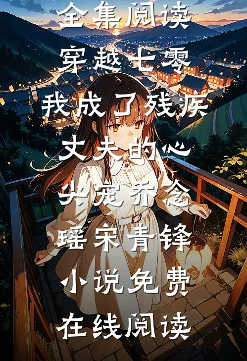 全集阅读穿越七零:我成了残疾丈夫的心尖宠