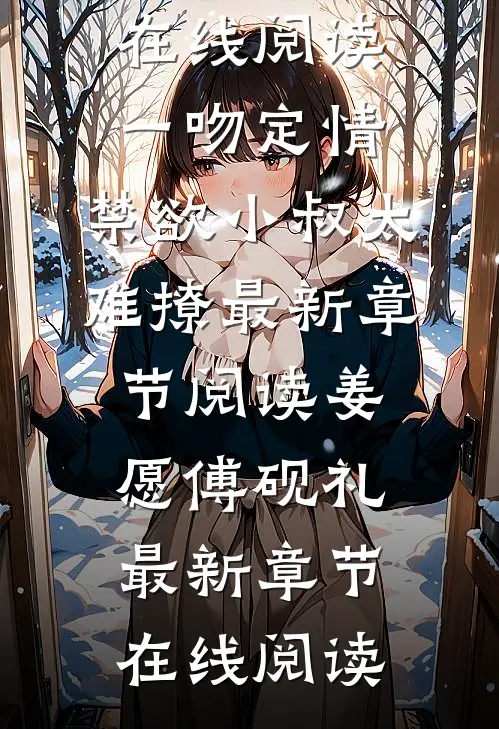 在线阅读一吻定情:禁欲小叔太难撩