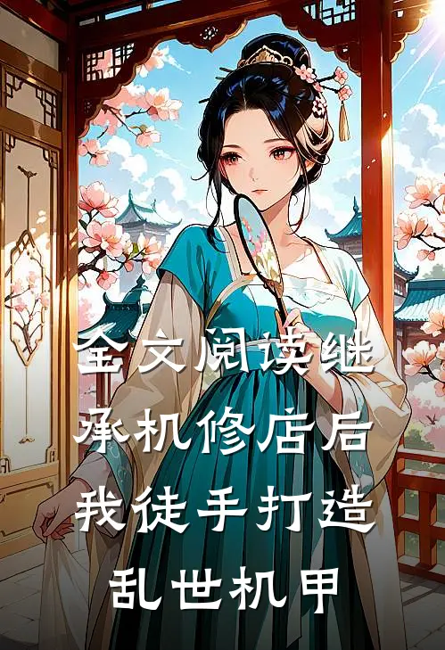 全文阅读继承机修店后，我徒手打造乱世机甲