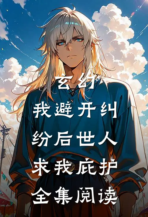 玄幻:我避开纠纷后世人求我庇护全集阅读