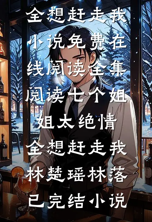 全集阅读七个姐姐太绝情,全想赶走我