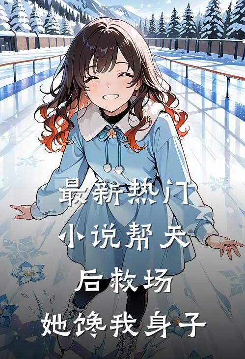 最新热门小说帮天后救场,她馋我身子