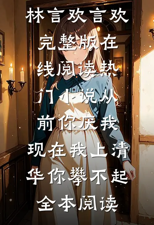 热门小说从前你厌我,现在我上清华你攀不起