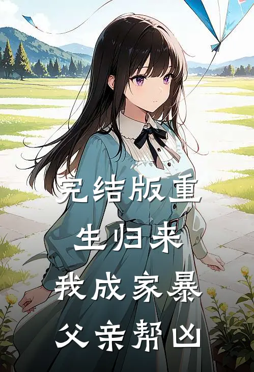 完结版重生归来，我成家暴父亲帮凶
