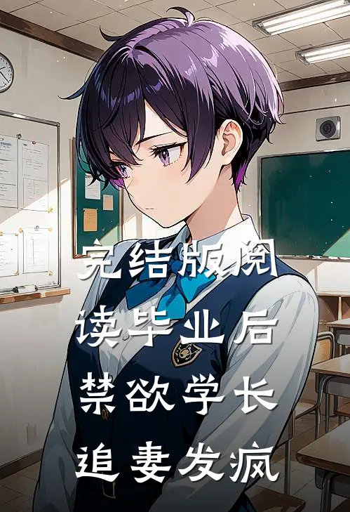 完结版阅读毕业后,禁欲学长追妻发疯