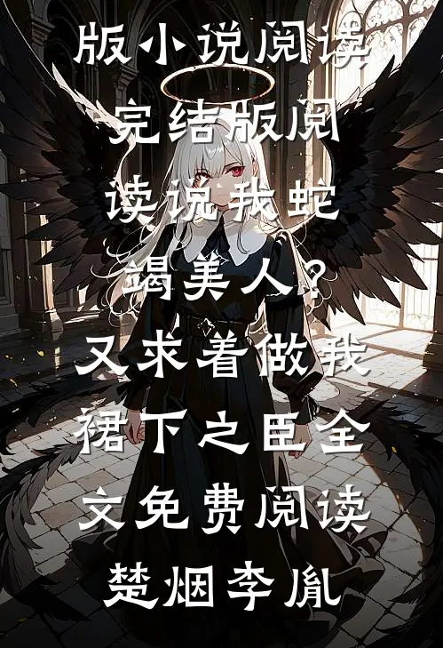 完结版阅读说我蛇竭美人?又求着做我裙下之臣