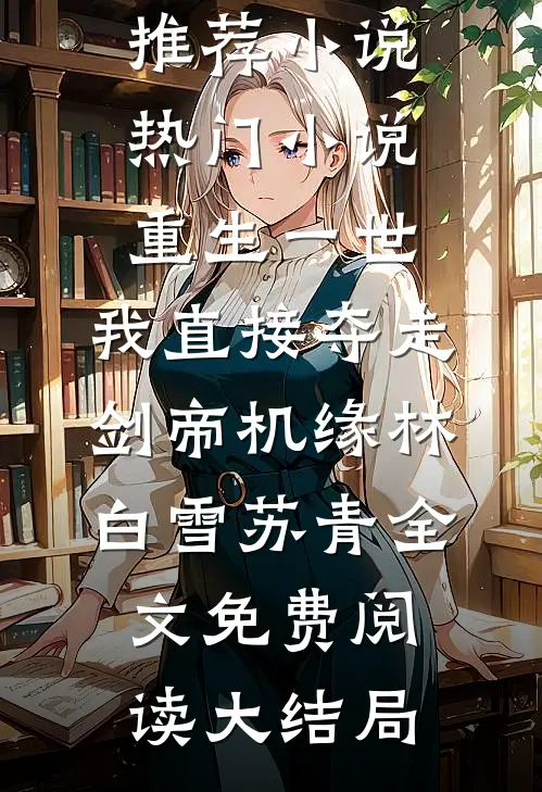 热门小说重生一世,我直接夺走剑帝机缘