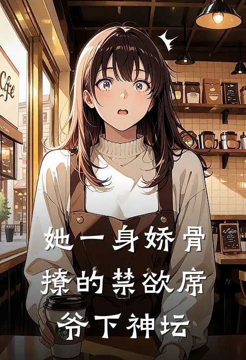 她一身娇骨，撩的禁欲席爷下神坛